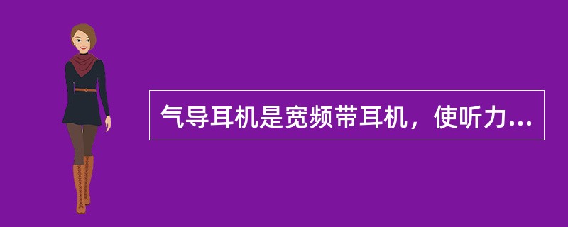 气导耳机是宽频带耳机，使听力计产生的电信号转变为声信号，用于测试（）。