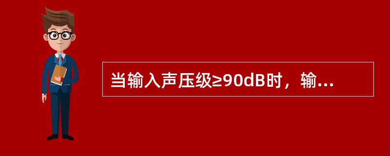 当输入声压级≥90dB时，输出的声压级不再相应增大，此时的输出为（）。