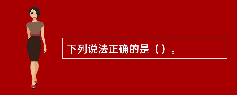 下列说法正确的是（）。