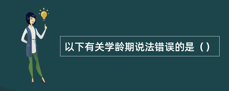 以下有关学龄期说法错误的是（）