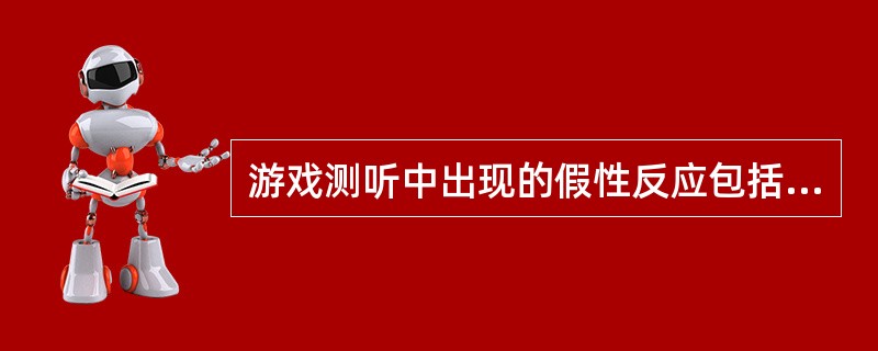 游戏测听中出现的假性反应包括（）反应。