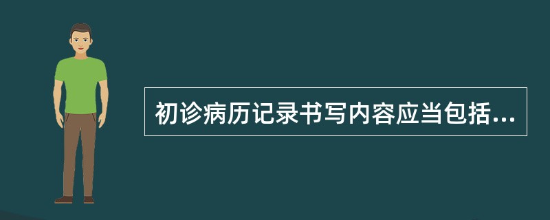 初诊病历记录书写内容应当包括（），必要的阴性体征和辅助检查结果、诊断及治疗意见和医师签名等。
