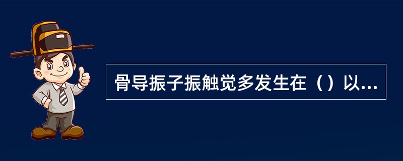 骨导振子振触觉多发生在（）以下，气导耳机也可以有振触觉，但以骨导多见。