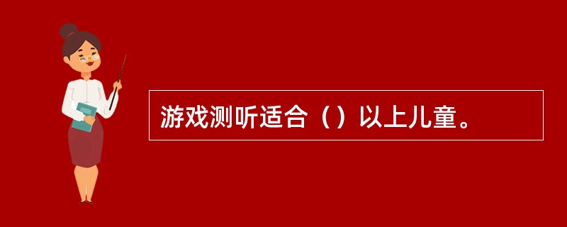 游戏测听适合（）以上儿童。