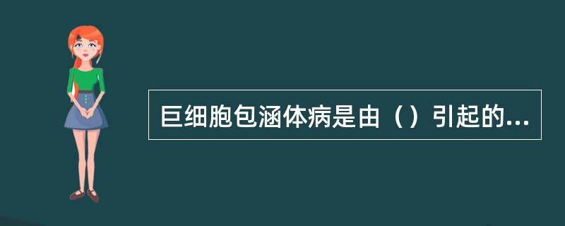 巨细胞包涵体病是由（）引起的疾病。