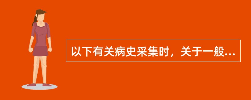 以下有关病史采集时，关于一般项目的注意事项正确的是（）。