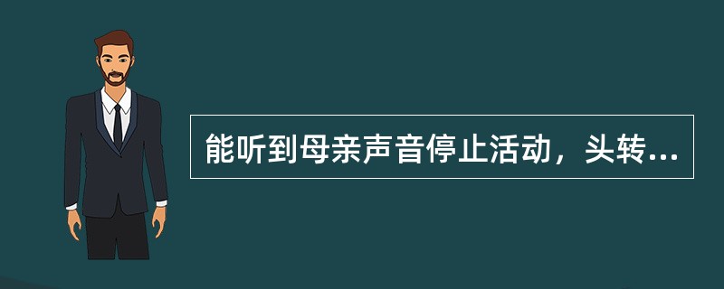 能听到母亲声音停止活动，头转向声源是在小儿（）。