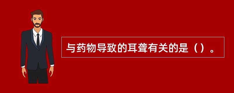 与药物导致的耳聋有关的是（）。