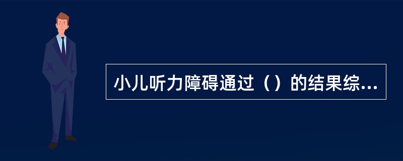 小儿听力障碍通过（）的结果综合判断确定