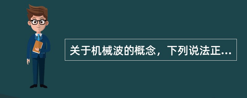 关于机械波的概念，下列说法正确的是（）。