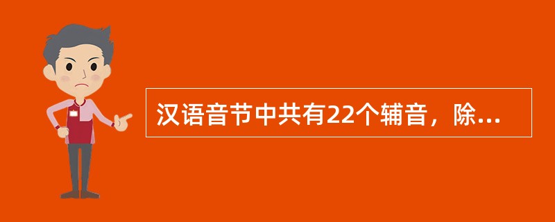 汉语音节中共有22个辅音，除辅音（）外，其余21个辅音都可以作声母。