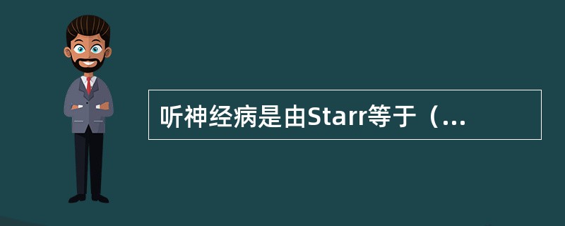 听神经病是由Starr等于（）年首先提出的。