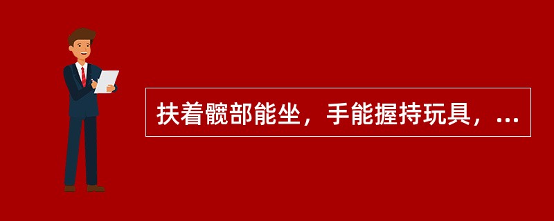 扶着髋部能坐，手能握持玩具，颈部控制较好，小儿接近（）个月时可独坐一会儿。