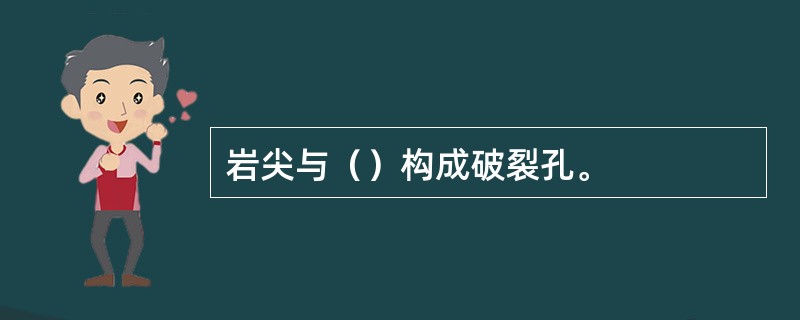 岩尖与（）构成破裂孔。