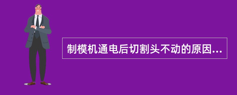 制模机通电后切割头不动的原因可能是没装模板。（）