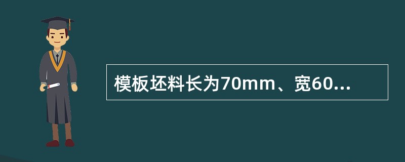 模板坯料长为70mm、宽60mm、厚5mm、中心大孔直径为8mm、各小孔直径为2mm。（）