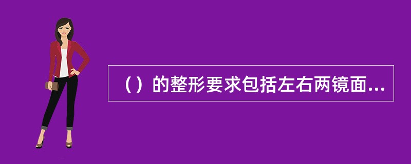 （）的整形要求包括左右两镜面应保持相对平整、托叶对称、镜腿外张角对称、平整、镜架无扭曲现像。