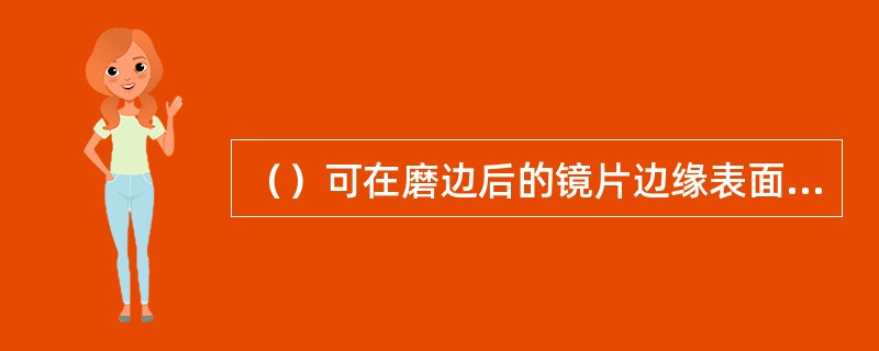 （）可在磨边后的镜片边缘表面挖一定宽度和深度的沟槽，以备配装半框眼镜。