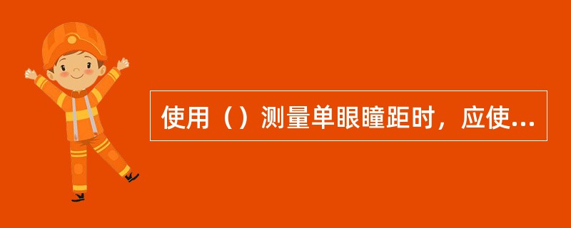 使用（）测量单眼瞳距时，应使用遮盖板遮盖单眼，再根据瞳孔反光点测量数据。