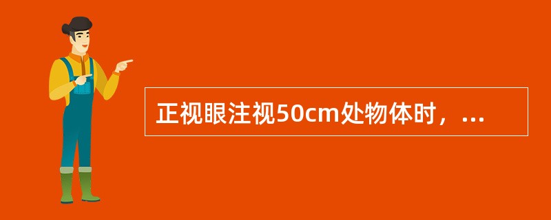 正视眼注视50cm处物体时，使用的调节力和集合力分别为（）。