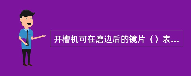 开槽机可在磨边后的镜片（）表面挖一定宽度和深度的沟槽，以备配装半框眼镜。