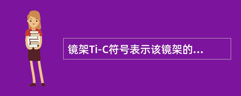 镜架Ti-C符号表示该镜架的绝大部分为钛材制作。（）