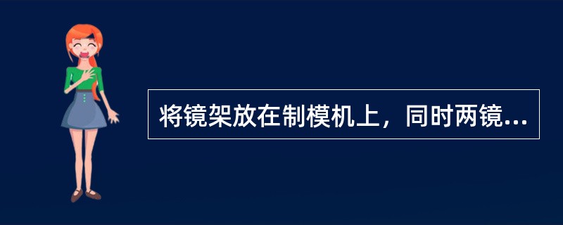 将镜架放在制模机上，同时两镜圈上缘顶住水平挡板，固定（）。