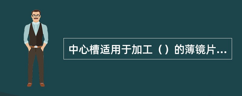 中心槽适用于加工（）的薄镜片、远视镜片和轻度近视镜片。