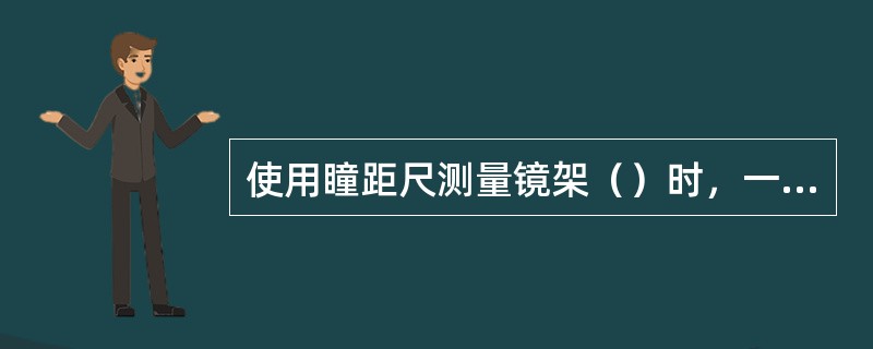 使用瞳距尺测量镜架（）时，一定要以镜圈水平中心线为基准。