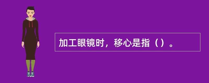 加工眼镜时，移心是指（）。