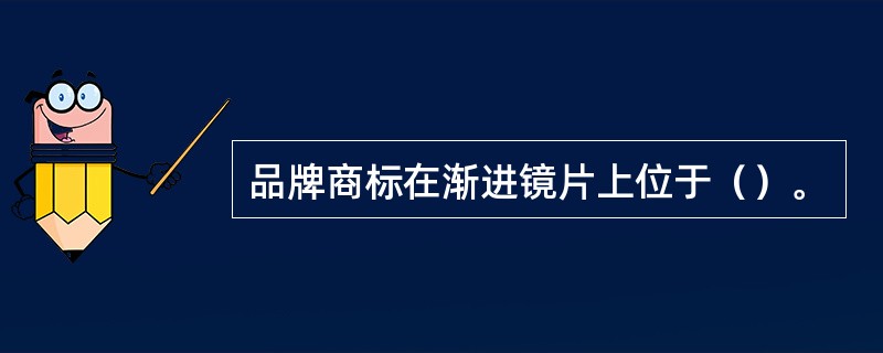 品牌商标在渐进镜片上位于（）。