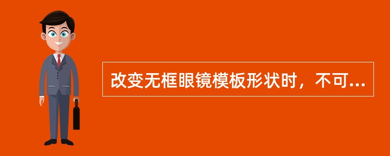 改变无框眼镜模板形状时，不可移动模板的中心位置，并要使模板桩头处的形状与镜架桩头形状一致，以防装片后桩头处有缝隙。（）