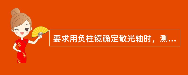 要求用负柱镜确定散光轴时，测得一个顶焦度值为0，另一顶焦度值为C+2.00×90°，则散光轴应为（）。