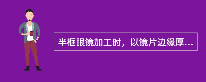 半框眼镜加工时，以镜片边缘厚度（）为基准，确定开槽的位置，调整两导轮的距离。