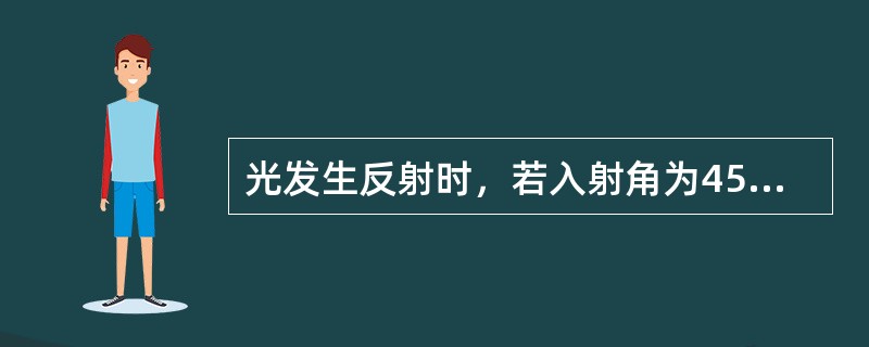 光发生反射时，若入射角为45°，则反射角为（）。