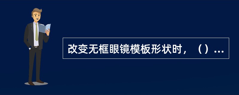 改变无框眼镜模板形状时，（），并要使模板桩头处的形状与镜架桩头形状一致，以防装片后桩头处有缝隙。