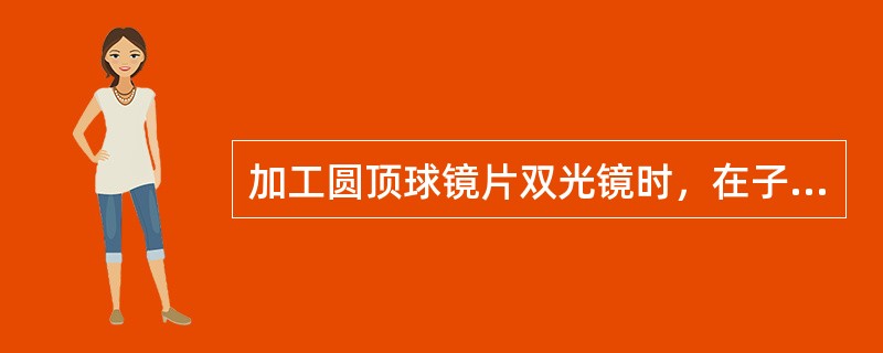 加工圆顶球镜片双光镜时，在子片顶点上做平行于散光轴线的水平切线。此线是模板水平中心线。（）