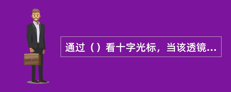 通过（）看十字光标，当该透镜旋转时其像剪动。