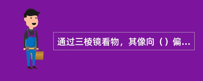 通过三棱镜看物，其像向（）偏移。