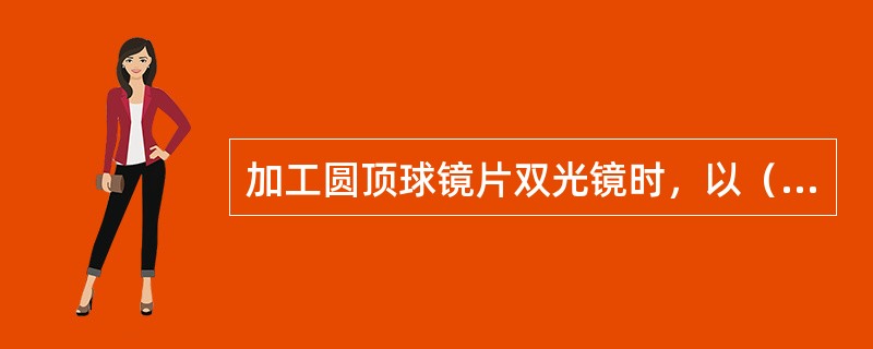 加工圆顶球镜片双光镜时，以（）为基准，向左右旋转子镜片，使远用光心与子镜片基点分别与远用，近用瞳距的内移量相等，这时在子镜片顶点上做平行于主镜片水平基准线的水平切线，即为子镜片的水平基准线。