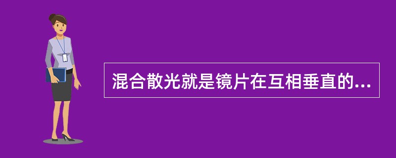 混合散光就是镜片在互相垂直的两条主子午线上具有不同性质的屈光力。（）