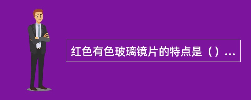 红色有色玻璃镜片的特点是（），用途是可作护目镜配戴。