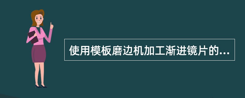 使用模板磨边机加工渐进镜片的磨边步骤不包括：安装吸盘。（）