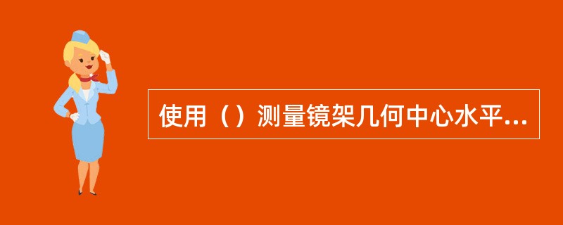 使用（）测量镜架几何中心水平距时，一定要以镜圈水平中心线为基准。