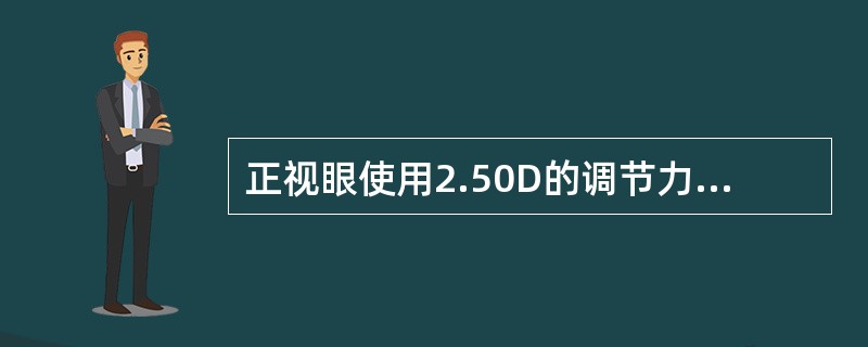 正视眼使用2.50D的调节力，其调节近点到眼的距离为（）。