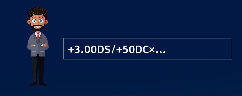 +3.00DS/+50DC×90°；-00DS/-50DC×180°；+2.00DS/-50DC×90°三镜叠合总效果为（）。