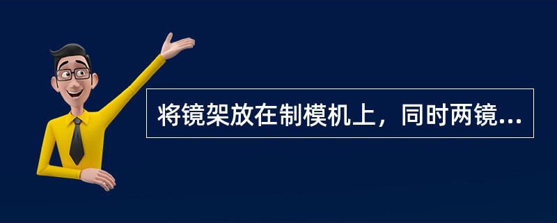 将镜架放在制模机上，同时两镜圈上缘顶住水平挡板，首先固定鼻梁架再固定桩头，其次再用两夹固定镜圈下缘（）固定。