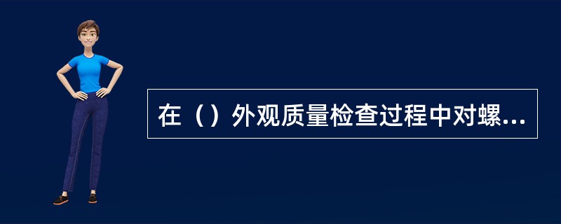 在（）外观质量检查过程中对螺丝孔的要求是光滑无裂纹。