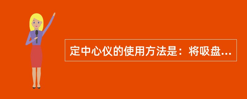 定中心仪的使用方法是：将吸盘红点朝里装入吸盘架上，将吸盘架转至镜片相对位置，吸盘附着在镜片（）上。