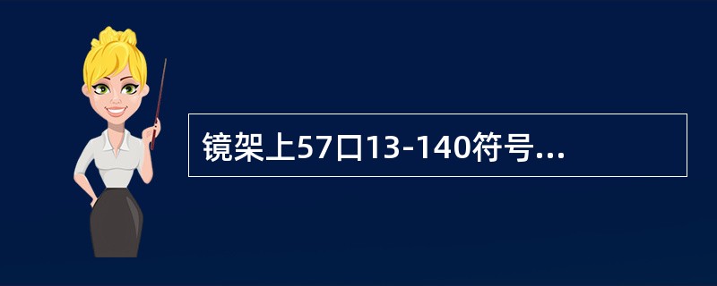 镜架上57口13-140符号指的是（），鼻梁尺寸13。